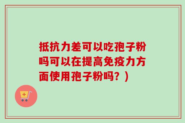 抵抗力差可以吃孢子粉吗可以在提高免疫力方面使用孢子粉吗?)-第1张图片-卓越灵芝孢子粉 抵抗力差可以吃孢子粉吗可以在提高免疫力方面使用孢子粉吗?)-第1张图片-卓越灵芝孢子粉