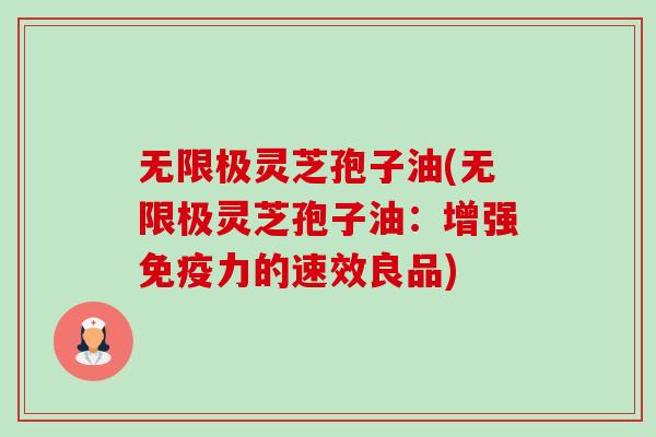 无限极灵芝孢子油(无限极灵芝孢子油:增强免疫力的速效良品)-第1张图片-卓越灵芝孢子粉 无限极灵芝孢子油(无限极灵芝孢子油:增强免疫力的速效良品)-第1张图片-卓越灵芝孢子粉