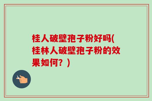 桂人破壁孢子粉好吗(桂林人破壁孢子粉的效果如何?)-第1张图片-卓越灵芝孢子粉 桂人破壁孢子粉好吗(桂林人破壁孢子粉的效果如何?)-第1张图片-卓越灵芝孢子粉
