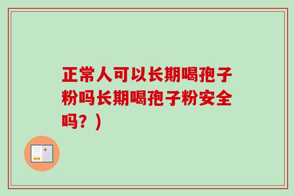 正常人可以长期喝孢子粉吗长期喝孢子粉安全吗?)-第1张图片-卓越灵芝孢子粉 正常人可以长期喝孢子粉吗长期喝孢子粉安全吗?)-第1张图片-卓越灵芝孢子粉