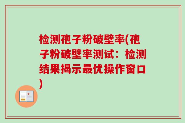 检测孢子粉破壁率(孢子粉破壁率测试:检测结果揭示最优操作窗口)-第1张图片-卓越灵芝孢子粉 检测孢子粉破壁率(孢子粉破壁率测试:检测结果揭示最优操作窗口)-第1张图片-卓越灵芝孢子粉