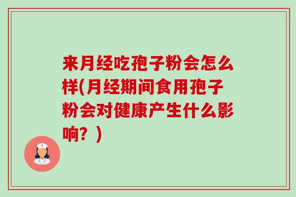 来月经吃孢子粉会怎么样(月经期间食用孢子粉会对健康产生什么影响?)-第1张图片-卓越灵芝孢子粉 来月经吃孢子粉会怎么样(月经期间食用孢子粉会对健康产生什么影响?)-第1张图片-卓越灵芝孢子粉