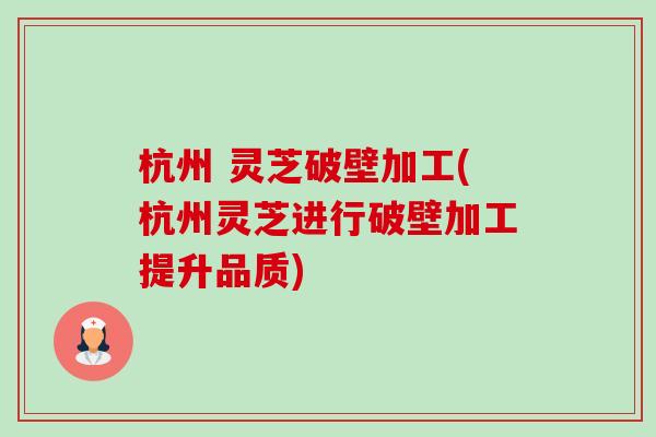 杭州 灵芝破壁加工(杭州灵芝进行破壁加工提升品质)-第1张图片-卓越灵芝孢子粉