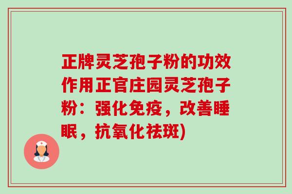 正牌灵芝孢子粉的功效作用正官庄园灵芝孢子粉：强化免疫，改善睡眠，抗氧化祛斑)-第1张图片-卓越灵芝孢子粉
