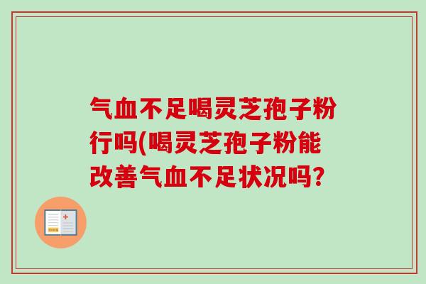 气血不足喝灵芝孢子粉行吗(喝灵芝孢子粉能改善气血不足状况吗?-第1张图片-卓越灵芝孢子粉 气血不足喝灵芝孢子粉行吗(喝灵芝孢子粉能改善气血不足状况吗?-第1张图片-卓越灵芝孢子粉