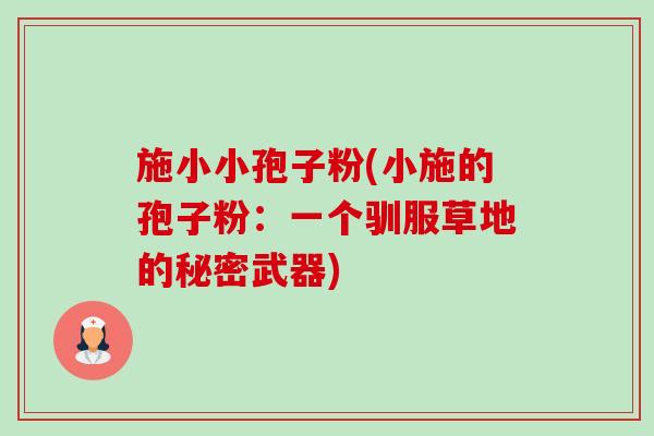 施小小孢子粉(小施的孢子粉:一个驯服草地的秘密武器)-第1张图片-卓越灵芝孢子粉 施小小孢子粉(小施的孢子粉:一个驯服草地的秘密武器)-第1张图片-卓越灵芝孢子粉