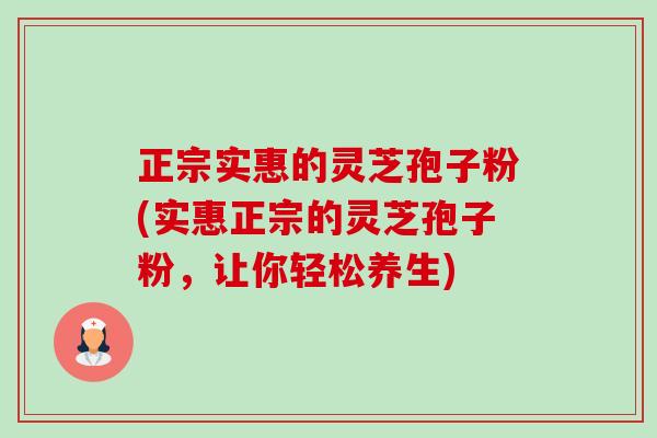 正宗实惠的灵芝孢子粉(实惠正宗的灵芝孢子粉,让你轻松养生)-第1张图片-卓越灵芝孢子粉 正宗实惠的灵芝孢子粉(实惠正宗的灵芝孢子粉,让你轻松养生)-第1张图片-卓越灵芝孢子粉