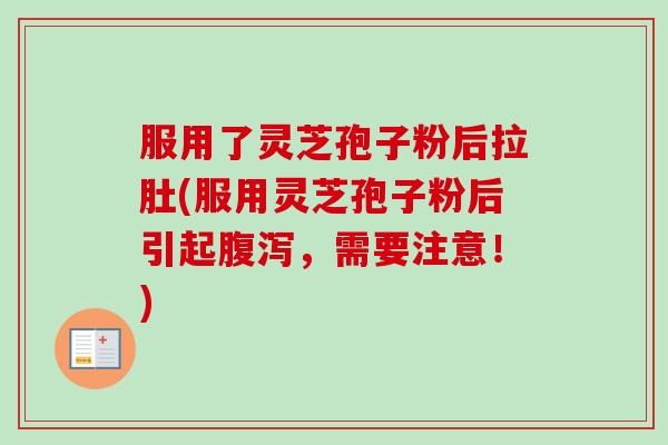 服用了灵芝孢子粉后拉肚(服用灵芝孢子粉后引起腹泻,需要注意!)-第1张图片-卓越灵芝孢子粉 服用了灵芝孢子粉后拉肚(服用灵芝孢子粉后引起腹泻,需要注意!)-第1张图片-卓越灵芝孢子粉
