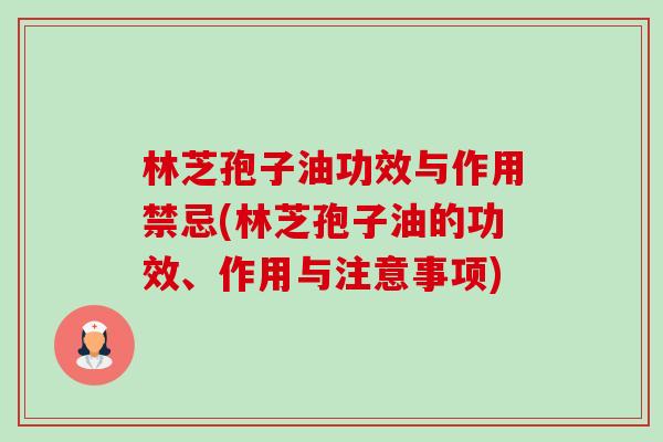 林芝孢子油功效与作用禁忌(林芝孢子油的功效、作用与注意事项)-第1张图片-卓越灵芝孢子粉 林芝孢子油功效与作用禁忌(林芝孢子油的功效、作用与注意事项)-第1张图片-卓越灵芝孢子粉