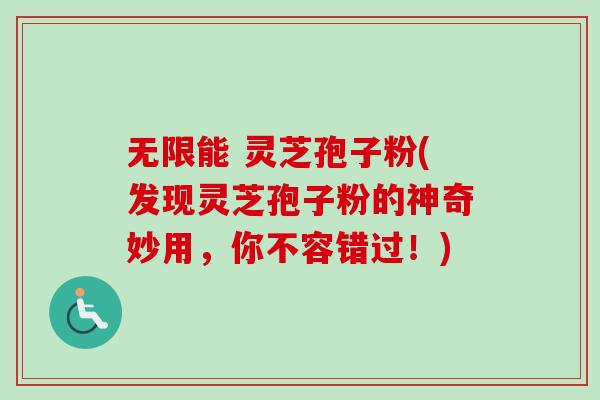 无限能 灵芝孢子粉(发现灵芝孢子粉的神奇妙用,你不容错过!)-第1张图片-卓越灵芝孢子粉 无限能 灵芝孢子粉(发现灵芝孢子粉的神奇妙用,你不容错过!)-第1张图片-卓越灵芝孢子粉