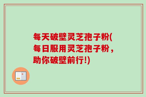 每天破壁灵芝孢子粉(每日服用灵芝孢子粉,助你破壁前行!)-第1张图片-卓越灵芝孢子粉 每天破壁灵芝孢子粉(每日服用灵芝孢子粉,助你破壁前行!)-第1张图片-卓越灵芝孢子粉