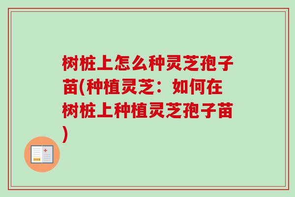 树桩上怎么种灵芝孢子苗(种植灵芝：如何在树桩上种植灵芝孢子苗)-第1张图片-卓越灵芝孢子粉