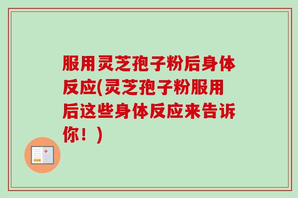 服用灵芝孢子粉后身体反应(灵芝孢子粉服用后这些身体反应来告诉你!)-第1张图片-卓越灵芝孢子粉 服用灵芝孢子粉后身体反应(灵芝孢子粉服用后这些身体反应来告诉你!)-第1张图片-卓越灵芝孢子粉