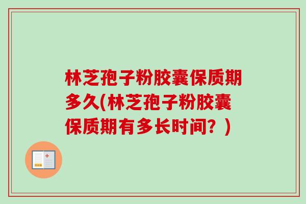 林芝孢子粉胶囊保质期多久(林芝孢子粉胶囊保质期有多长时间?)-第1张图片-卓越灵芝孢子粉 林芝孢子粉胶囊保质期多久(林芝孢子粉胶囊保质期有多长时间?)-第1张图片-卓越灵芝孢子粉