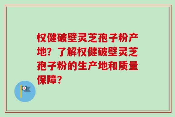 权健破壁灵芝孢子粉产地?了解权健破壁灵芝孢子粉的生产地和质量保障?-第1张图片-卓越灵芝孢子粉 权健破壁灵芝孢子粉产地?了解权健破壁灵芝孢子粉的生产地和质量保障?-第1张图片-卓越灵芝孢子粉