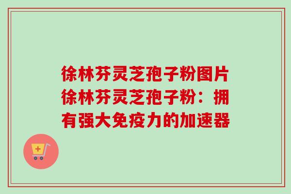 徐林芬灵芝孢子粉图片徐林芬灵芝孢子粉:拥有强大免疫力的加速器-第1张图片-卓越灵芝孢子粉 徐林芬灵芝孢子粉图片徐林芬灵芝孢子粉:拥有强大免疫力的加速器-第1张图片-卓越灵芝孢子粉