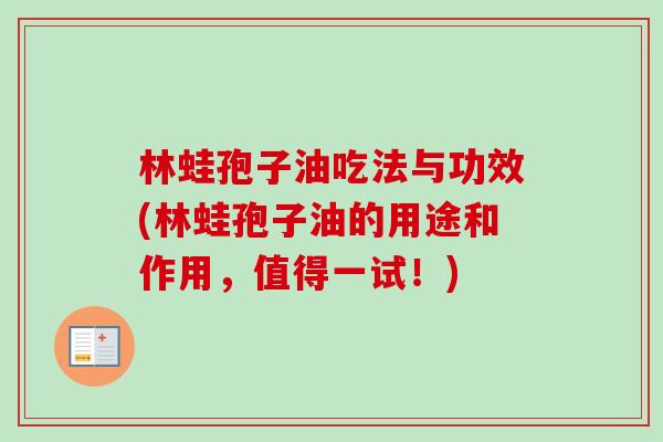 林蛙孢子油吃法与功效(林蛙孢子油的用途和作用,值得一试!)-第1张图片-卓越灵芝孢子粉 林蛙孢子油吃法与功效(林蛙孢子油的用途和作用,值得一试!)-第1张图片-卓越灵芝孢子粉