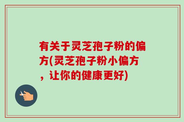 有关于灵芝孢子粉的偏方(灵芝孢子粉小偏方,让你的健康更好)-第1张图片-卓越灵芝孢子粉 有关于灵芝孢子粉的偏方(灵芝孢子粉小偏方,让你的健康更好)-第1张图片-卓越灵芝孢子粉