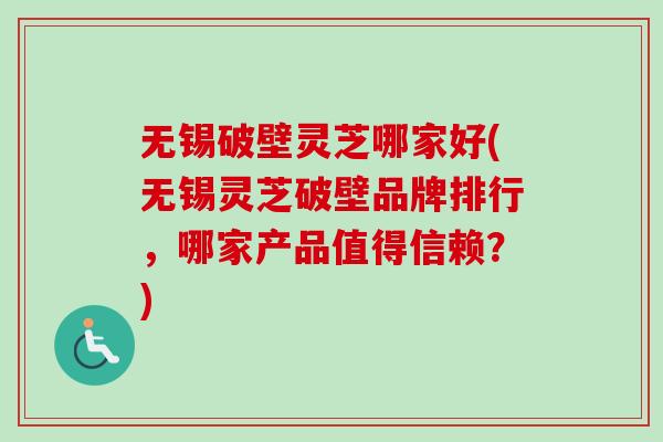 无锡破壁灵芝哪家好(无锡灵芝破壁品牌排行,哪家产品值得信赖?)-第1张图片-卓越灵芝孢子粉 无锡破壁灵芝哪家好(无锡灵芝破壁品牌排行,哪家产品值得信赖?)-第1张图片-卓越灵芝孢子粉