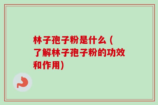 林子孢子粉是什么 (了解林子孢子粉的功效和作用)-第1张图片-卓越灵芝孢子粉 林子孢子粉是什么 (了解林子孢子粉的功效和作用)-第1张图片-卓越灵芝孢子粉