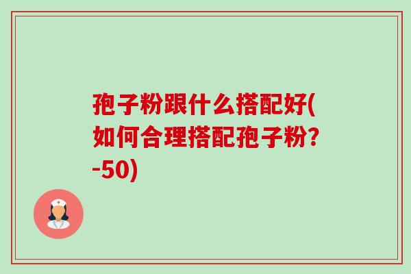 孢子粉跟什么搭配好(如何合理搭配孢子粉？-50)-第1张图片-卓越灵芝孢子粉