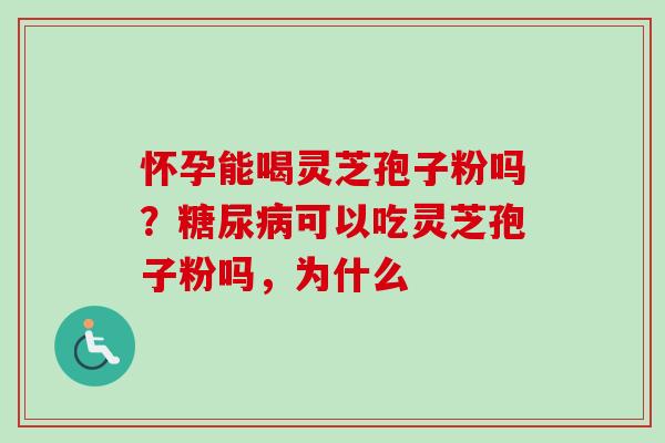 怀孕能喝灵芝孢子粉吗?糖尿病可以吃灵芝孢子粉吗,为什么-第1张图片-卓越灵芝孢子粉 怀孕能喝灵芝孢子粉吗?糖尿病可以吃灵芝孢子粉吗,为什么-第1张图片-卓越灵芝孢子粉