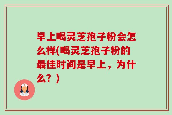 早上喝灵芝孢子粉会怎么样(喝灵芝孢子粉的最佳时间是早上,为什么?)-第1张图片-卓越灵芝孢子粉 早上喝灵芝孢子粉会怎么样(喝灵芝孢子粉的最佳时间是早上,为什么?)-第1张图片-卓越灵芝孢子粉