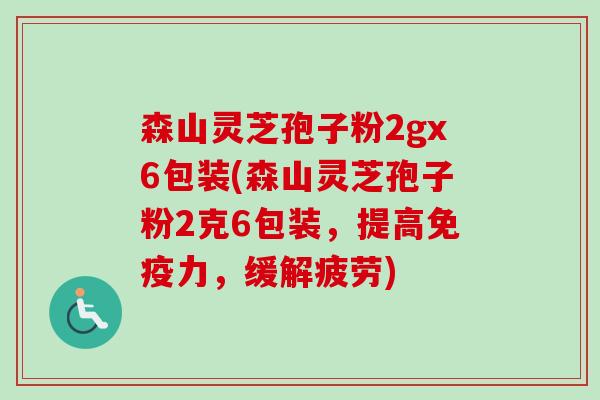 森山灵芝孢子粉2gx6包装(森山灵芝孢子粉2克6包装,提高免疫力,缓解疲劳)-第1张图片-卓越灵芝孢子粉 森山灵芝孢子粉2gx6包装(森山灵芝孢子粉2克6包装,提高免疫力,缓解疲劳)-第1张图片-卓越灵芝孢子粉