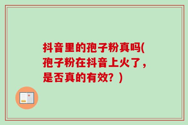 抖音里的孢子粉真吗(孢子粉在抖音上火了,是否真的有效?)-第1张图片-卓越灵芝孢子粉 抖音里的孢子粉真吗(孢子粉在抖音上火了,是否真的有效?)-第1张图片-卓越灵芝孢子粉