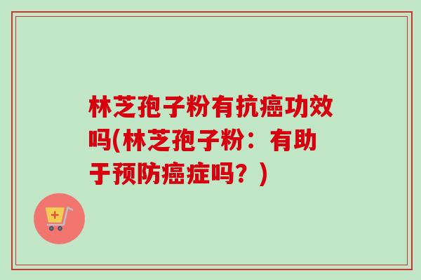 林芝孢子粉有抗癌功效吗(林芝孢子粉:有助于预防癌症吗?)-第1张图片-卓越灵芝孢子粉 林芝孢子粉有抗癌功效吗(林芝孢子粉:有助于预防癌症吗?)-第1张图片-卓越灵芝孢子粉