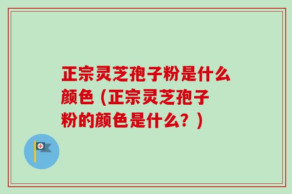 正宗灵芝孢子粉是什么颜色 (正宗灵芝孢子粉的颜色是什么?)-第1张图片-卓越灵芝孢子粉 正宗灵芝孢子粉是什么颜色 (正宗灵芝孢子粉的颜色是什么?)-第1张图片-卓越灵芝孢子粉