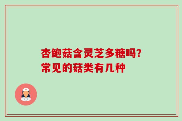 杏鲍菇含灵芝多糖吗?常见的菇类有几种-第1张图片-卓越灵芝孢子粉 杏鲍菇含灵芝多糖吗?常见的菇类有几种-第1张图片-卓越灵芝孢子粉