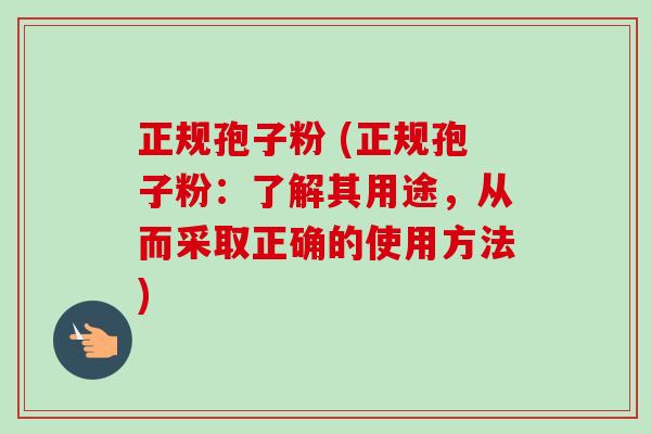正规孢子粉 (正规孢子粉:了解其用途,从而采取正确的使用方法)-第1张图片-卓越灵芝孢子粉 正规孢子粉 (正规孢子粉:了解其用途,从而采取正确的使用方法)-第1张图片-卓越灵芝孢子粉