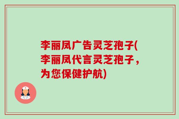 李丽凤广告灵芝孢子(李丽凤代言灵芝孢子,为您保健护航)-第1张图片-卓越灵芝孢子粉 李丽凤广告灵芝孢子(李丽凤代言灵芝孢子,为您保健护航)-第1张图片-卓越灵芝孢子粉