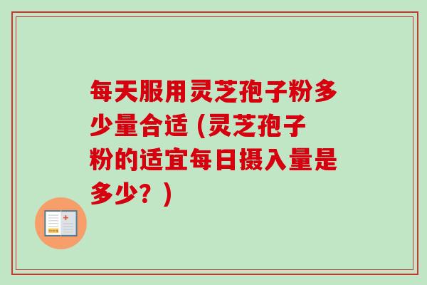每天服用灵芝孢子粉多少量合适 (灵芝孢子粉的适宜每日摄入量是多少?)-第1张图片-卓越灵芝孢子粉 每天服用灵芝孢子粉多少量合适 (灵芝孢子粉的适宜每日摄入量是多少?)-第1张图片-卓越灵芝孢子粉