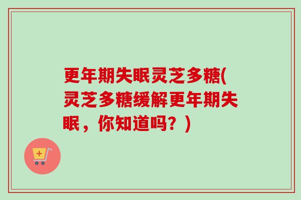 更年期失眠灵芝多糖(灵芝多糖缓解更年期失眠,你知道吗?)-第1张图片-卓越灵芝孢子粉 更年期失眠灵芝多糖(灵芝多糖缓解更年期失眠,你知道吗?)-第1张图片-卓越灵芝孢子粉