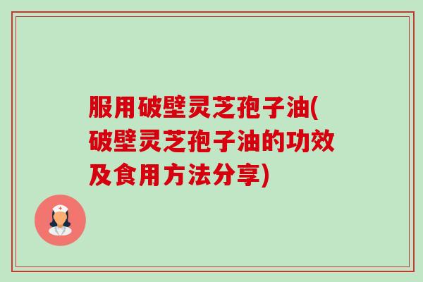 服用破壁灵芝孢子油(破壁灵芝孢子油的功效及食用方法分享)-第1张图片-卓越灵芝孢子粉 服用破壁灵芝孢子油(破壁灵芝孢子油的功效及食用方法分享)-第1张图片-卓越灵芝孢子粉
