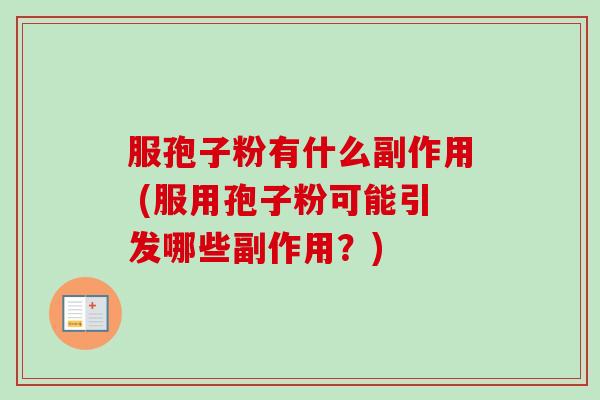 服孢子粉有什么副作用 (服用孢子粉可能引发哪些副作用？)-第1张图片-卓越灵芝孢子粉