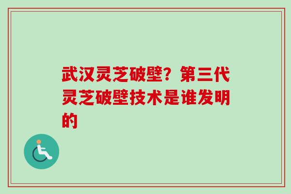 武汉灵芝破壁?第三代灵芝破壁技术是谁发明的-第1张图片-卓越灵芝孢子粉 武汉灵芝破壁?第三代灵芝破壁技术是谁发明的-第1张图片-卓越灵芝孢子粉