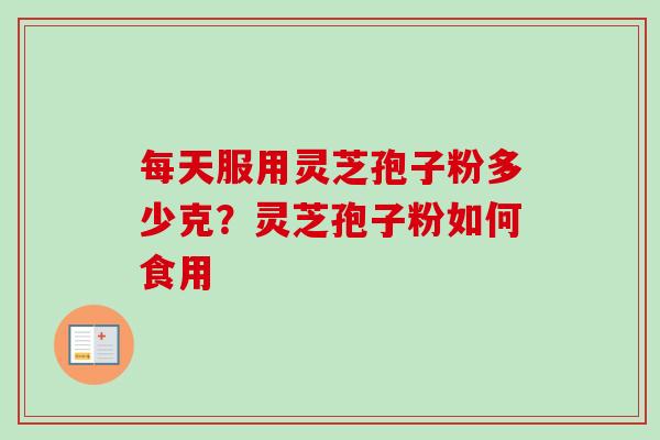 每天服用灵芝孢子粉多少克?灵芝孢子粉如何食用-第1张图片-卓越灵芝孢子粉 每天服用灵芝孢子粉多少克?灵芝孢子粉如何食用-第1张图片-卓越灵芝孢子粉
