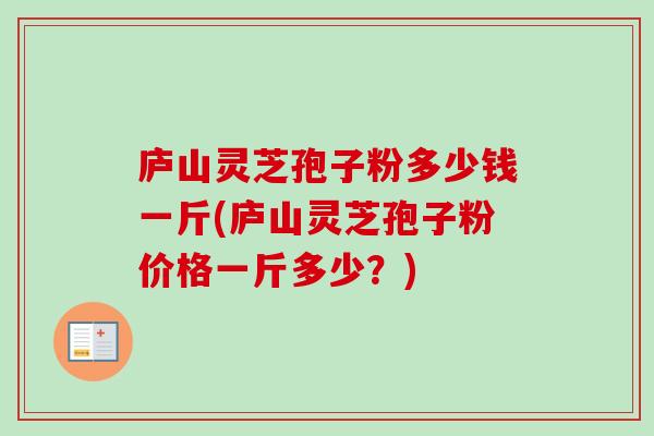 庐山灵芝孢子粉多少钱一斤(庐山灵芝孢子粉价格一斤多少?)-第1张图片-卓越灵芝孢子粉 庐山灵芝孢子粉多少钱一斤(庐山灵芝孢子粉价格一斤多少?)-第1张图片-卓越灵芝孢子粉