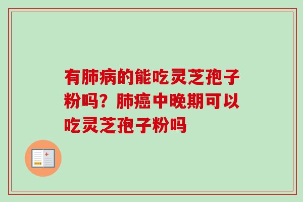 有肺病的能吃灵芝孢子粉吗?肺癌中晚期可以吃灵芝孢子粉吗-第1张图片-卓越灵芝孢子粉 有肺病的能吃灵芝孢子粉吗?肺癌中晚期可以吃灵芝孢子粉吗-第1张图片-卓越灵芝孢子粉