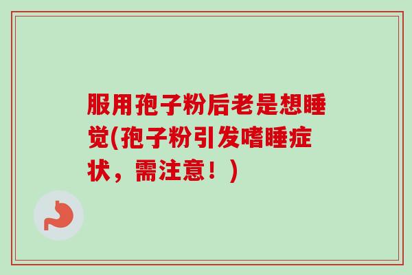服用孢子粉后老是想睡觉(孢子粉引发嗜睡症状,需注意!)-第1张图片-卓越灵芝孢子粉 服用孢子粉后老是想睡觉(孢子粉引发嗜睡症状,需注意!)-第1张图片-卓越灵芝孢子粉