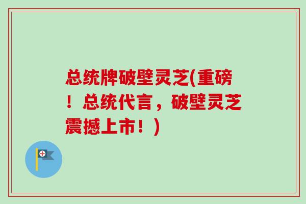 总统牌破壁灵芝(重磅!总统代言,破壁灵芝震撼上市!)-第1张图片-卓越灵芝孢子粉 总统牌破壁灵芝(重磅!总统代言,破壁灵芝震撼上市!)-第1张图片-卓越灵芝孢子粉
