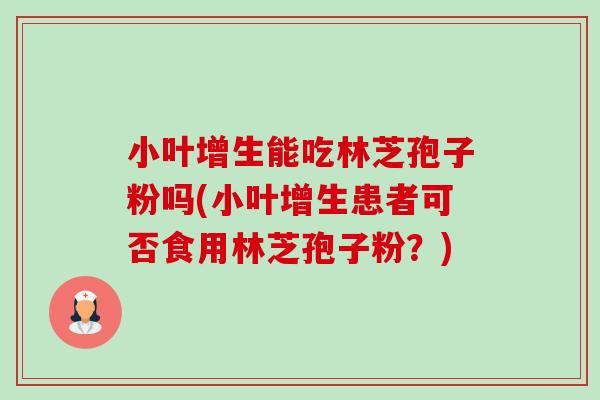小叶增生能吃林芝孢子粉吗(小叶增生患者可否食用林芝孢子粉？)-第1张图片-卓越灵芝孢子粉
