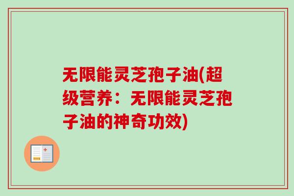 无限能灵芝孢子油(超级营养:无限能灵芝孢子油的神奇功效)-第1张图片-卓越灵芝孢子粉 无限能灵芝孢子油(超级营养:无限能灵芝孢子油的神奇功效)-第1张图片-卓越灵芝孢子粉