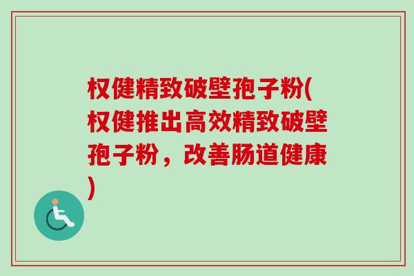 权健精致破壁孢子粉(权健推出高效精致破壁孢子粉,改善肠道健康)-第1张图片-卓越灵芝孢子粉 权健精致破壁孢子粉(权健推出高效精致破壁孢子粉,改善肠道健康)-第1张图片-卓越灵芝孢子粉