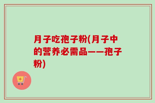 月子吃孢子粉(月子中的营养必需品——孢子粉)-第1张图片-卓越灵芝孢子粉 月子吃孢子粉(月子中的营养必需品——孢子粉)-第1张图片-卓越灵芝孢子粉
