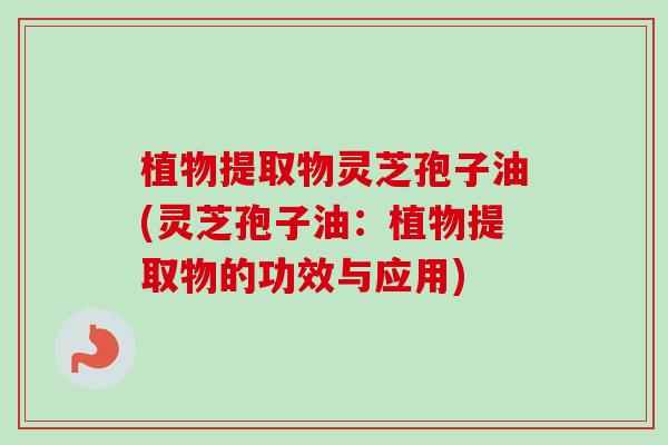 植物提取物灵芝孢子油(灵芝孢子油:植物提取物的功效与应用)-第1张图片-卓越灵芝孢子粉 植物提取物灵芝孢子油(灵芝孢子油:植物提取物的功效与应用)-第1张图片-卓越灵芝孢子粉