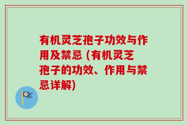 有机灵芝孢子功效与作用及禁忌 (有机灵芝孢子的功效、作用与禁忌详解)-第1张图片-卓越灵芝孢子粉